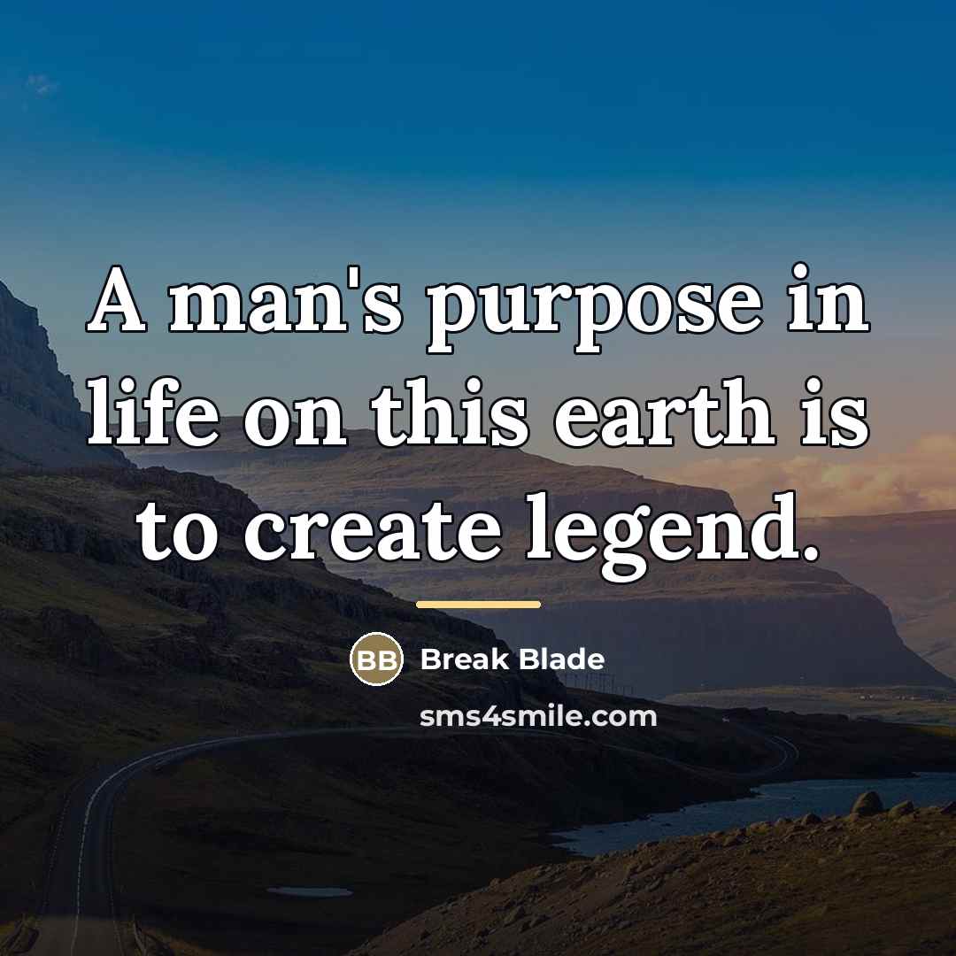 “A man's purpose in life on this earth is to…” quote by Break Blade