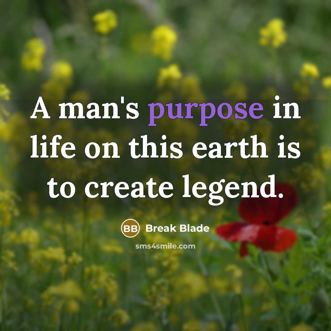 “A man's purpose in life on this earth is to create legend.” quote by Break Blade