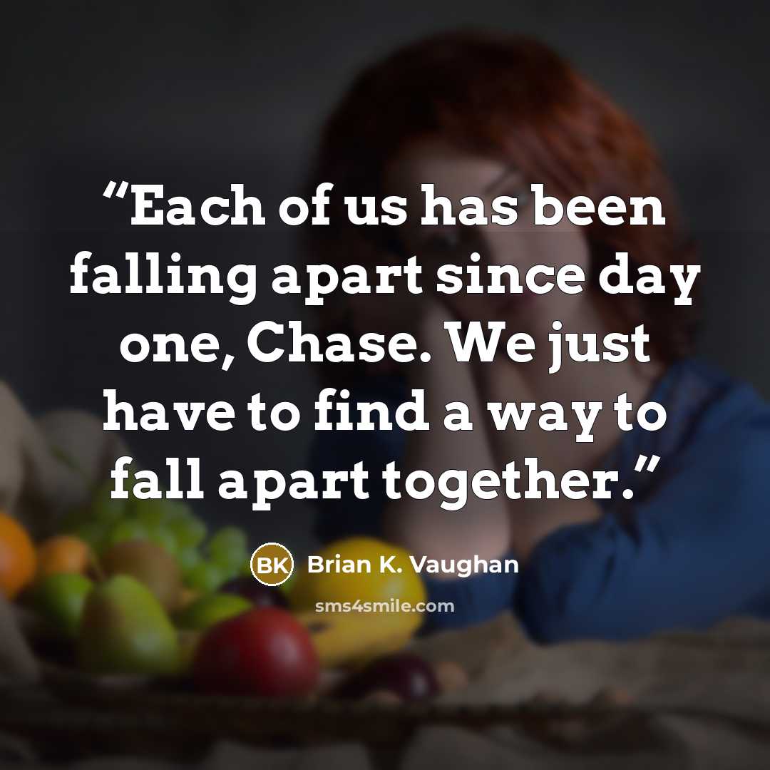 “Each of us has been falling apart since day one, Chase. We just have to find a way to fall apart together.” quote by Brian K. Vaughan