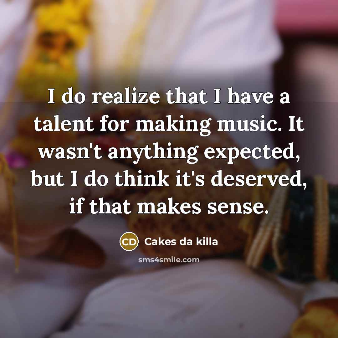 “I do realize that I have a talent for making music. It wasn't anything expected, but I do think it's deserved, if that makes sense.” quote by Cakes da killa