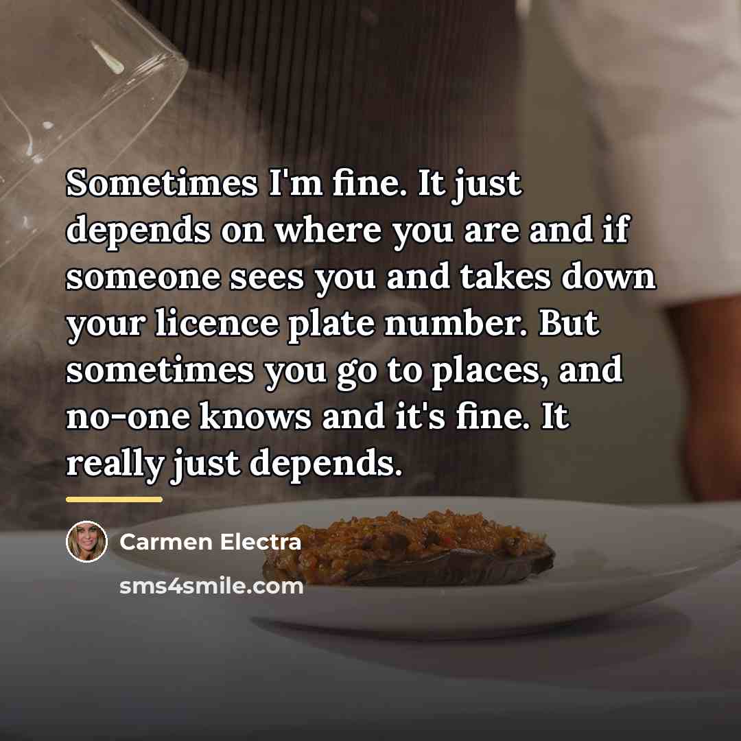 “Sometimes I'm fine. It just depends on where you are…” quote by Carmen Electra
