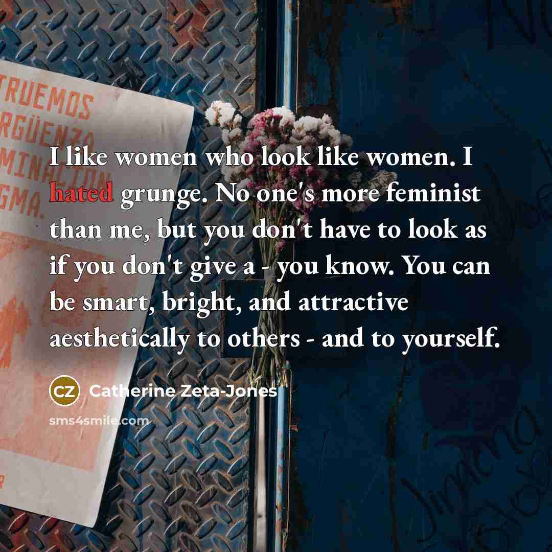 “I like women who look like women. I hated grunge.…” quote by Catherine Zeta-Jones