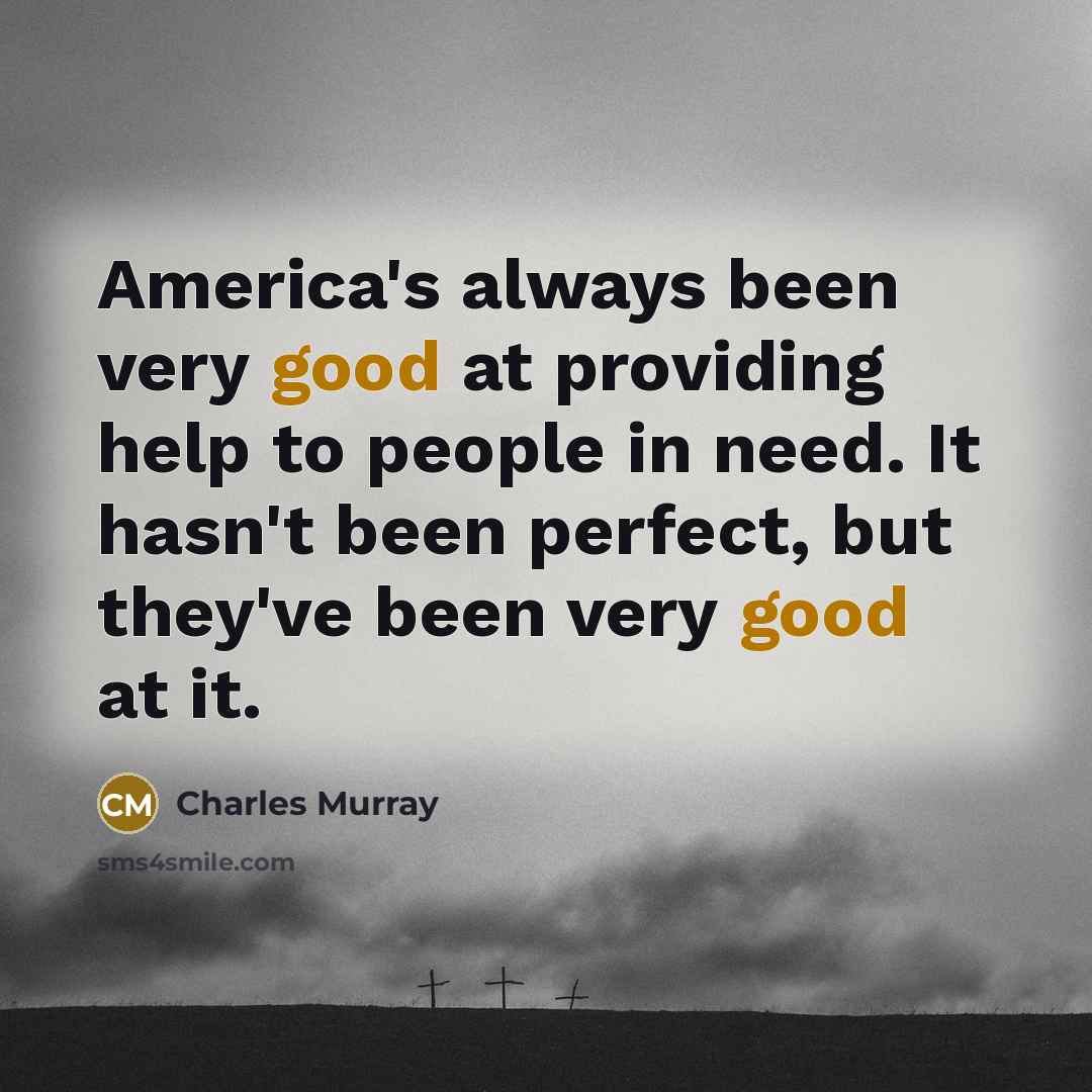 “America's always been very good at providing help to people…” quote by Charles Murray