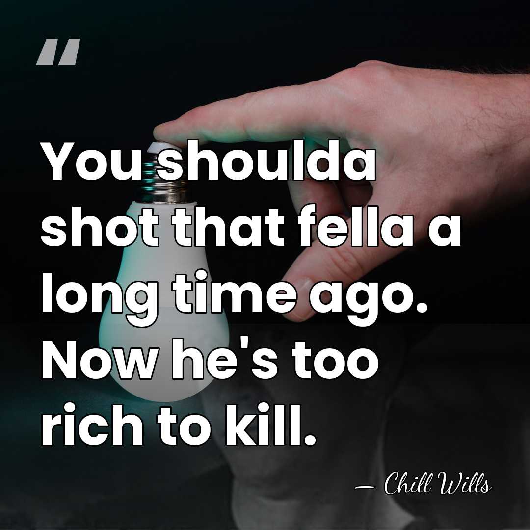 You shoulda shot that fella a long time ago. Now he's too&hellip; - Chill Wills