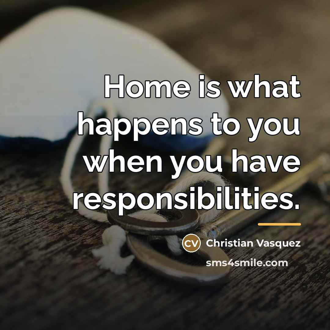 “Home is what happens to you when you have responsibilities.…” quote by Christian Vasquez