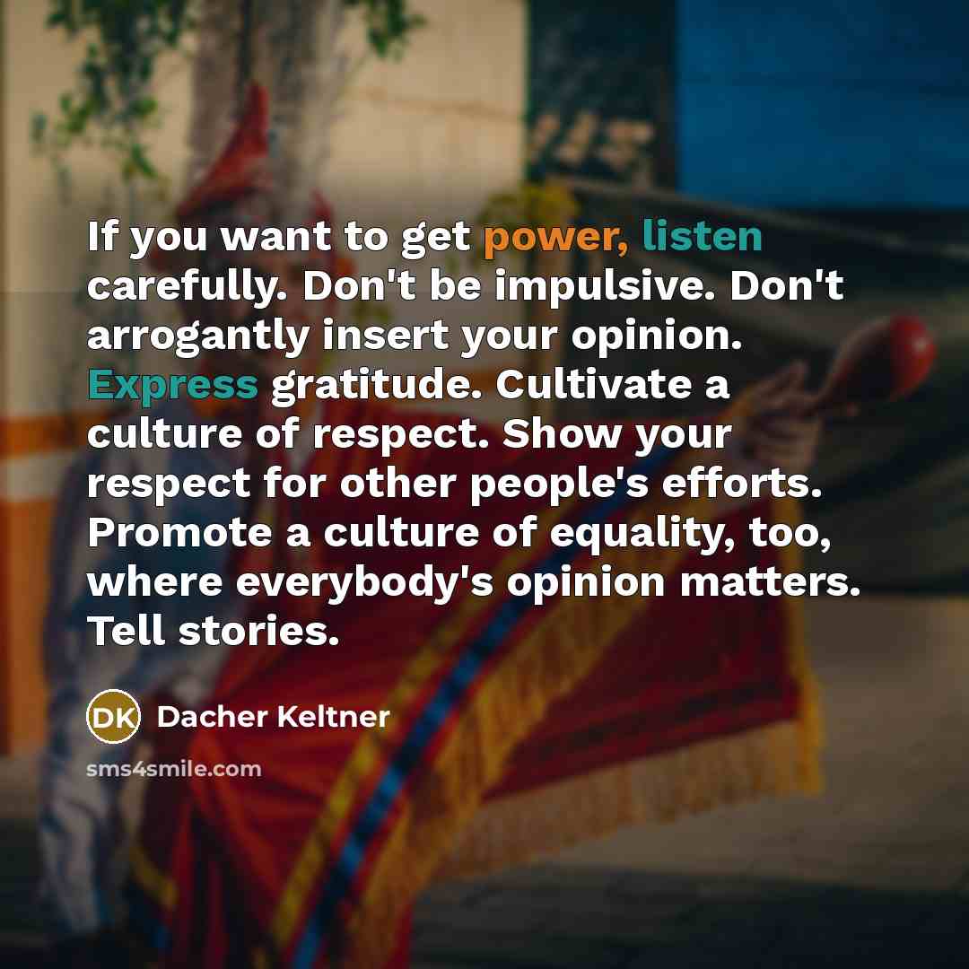 “If you want to get power, listen carefully. Don't be…” quote by Dacher Keltner