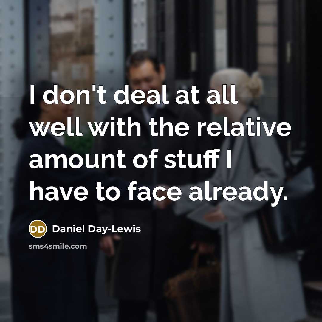 “I don't deal at all well with the relative amount…” quote by Daniel Day-Lewis