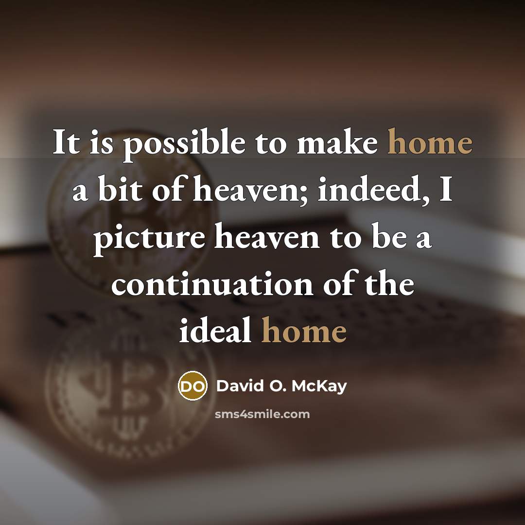 “It is possible to make home a bit of heaven;…” quote by David O. McKay