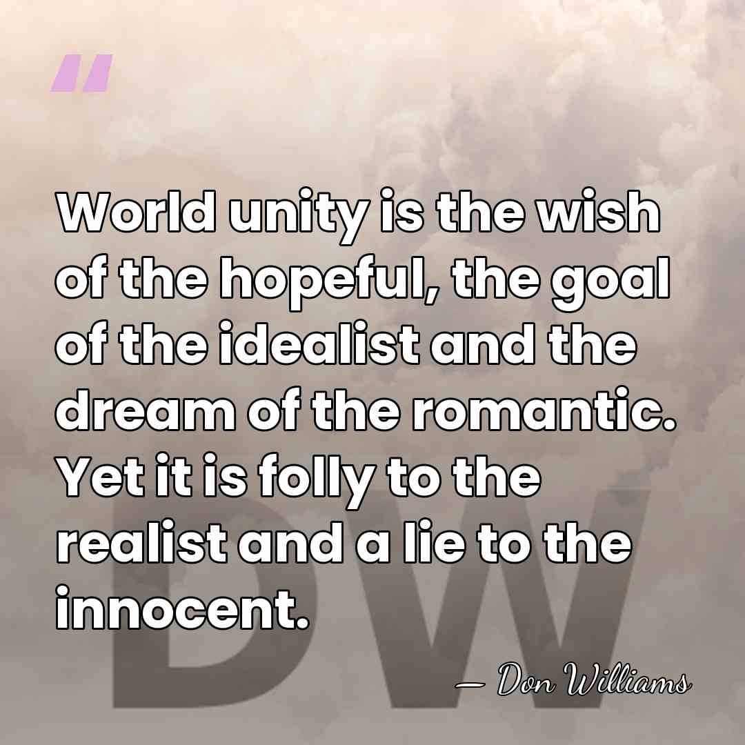 World unity is the wish of the hopeful, the goal of the&hellip; - Don Williams