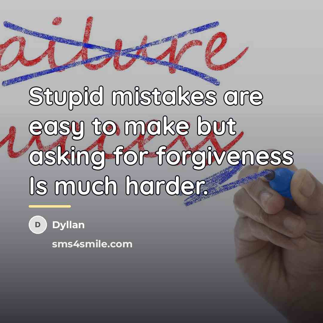 “Stupid mistakes are easy to make but asking for forgiveness…” quote by Dyllan