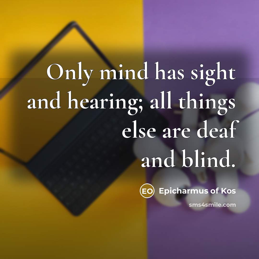 “Only mind has sight and hearing; all things else are…” quote by Epicharmus of Kos