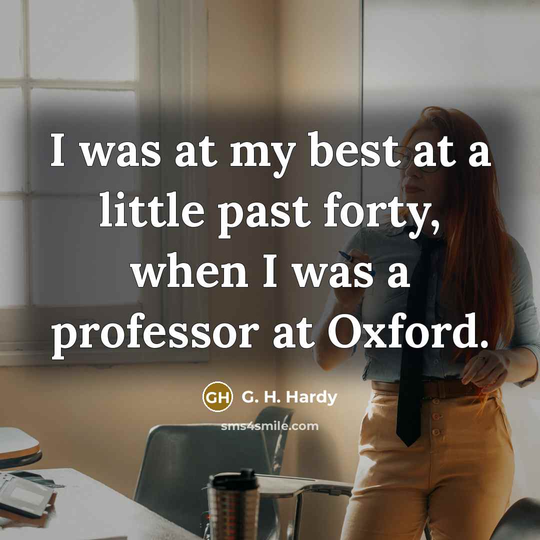 “I was at my best at a little past forty,…” quote by G. H. Hardy