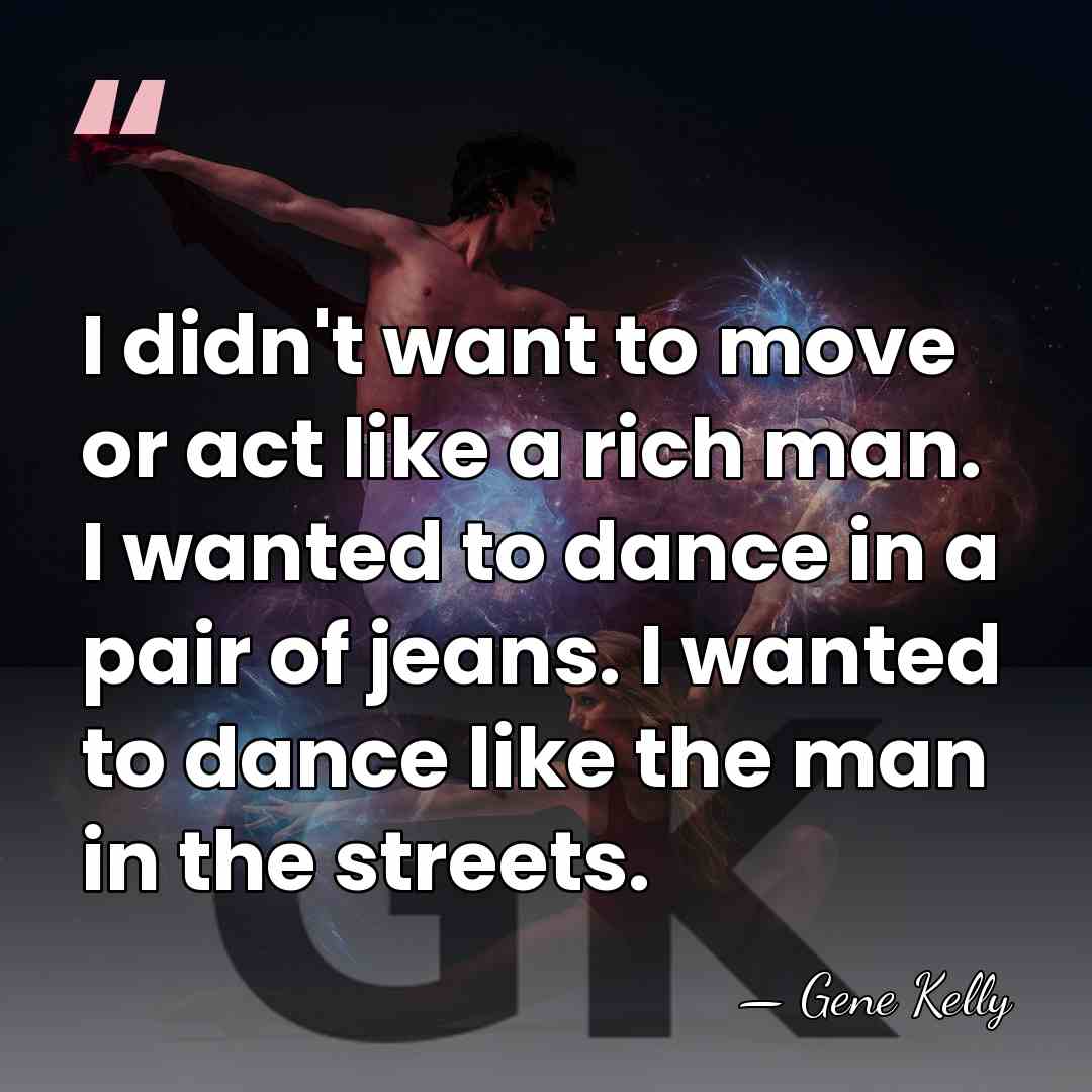 I didn't want to move or act like a rich man. I&hellip; - Gene Kelly