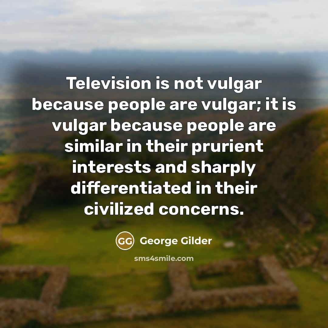 “Television is not vulgar because people are vulgar; it is…” quote by George Gilder