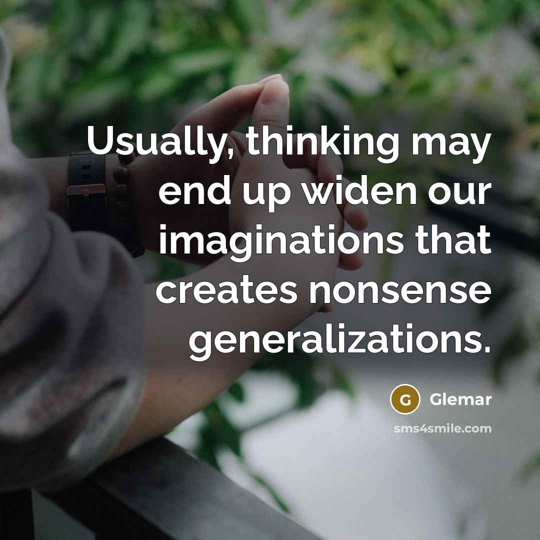 “Usually, thinking may end up widen our imaginations that creates nonsense generalizations.” quote by Glemar