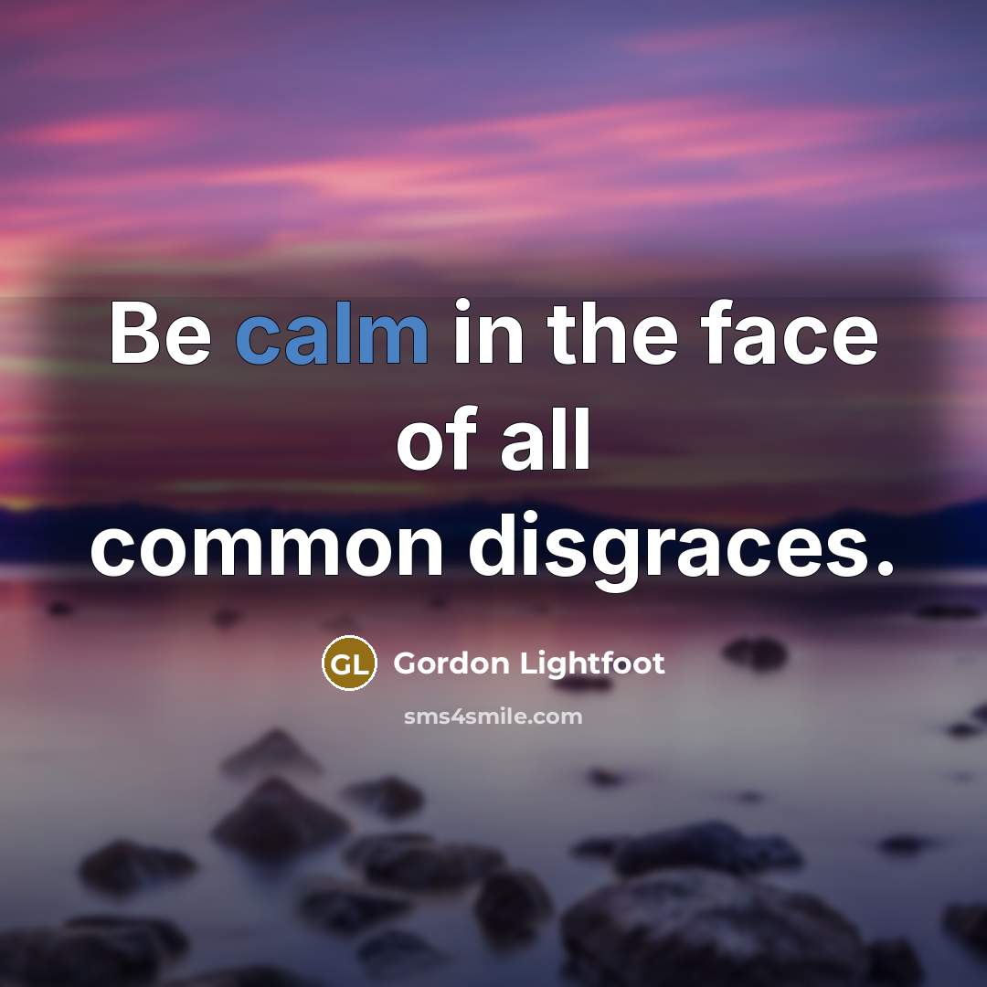 “Be calm in the face of all common disgraces.…” quote by Gordon Lightfoot