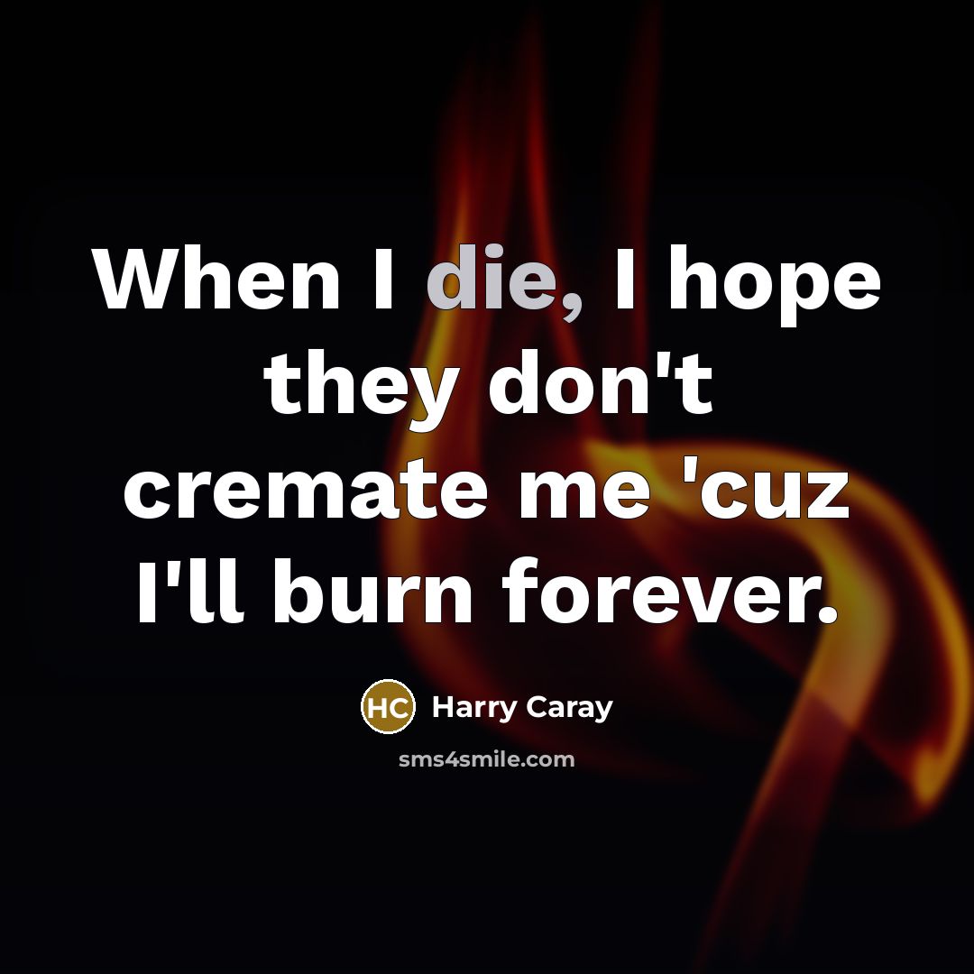 “When I die, I hope they don't cremate me 'cuz…” quote by Harry Caray