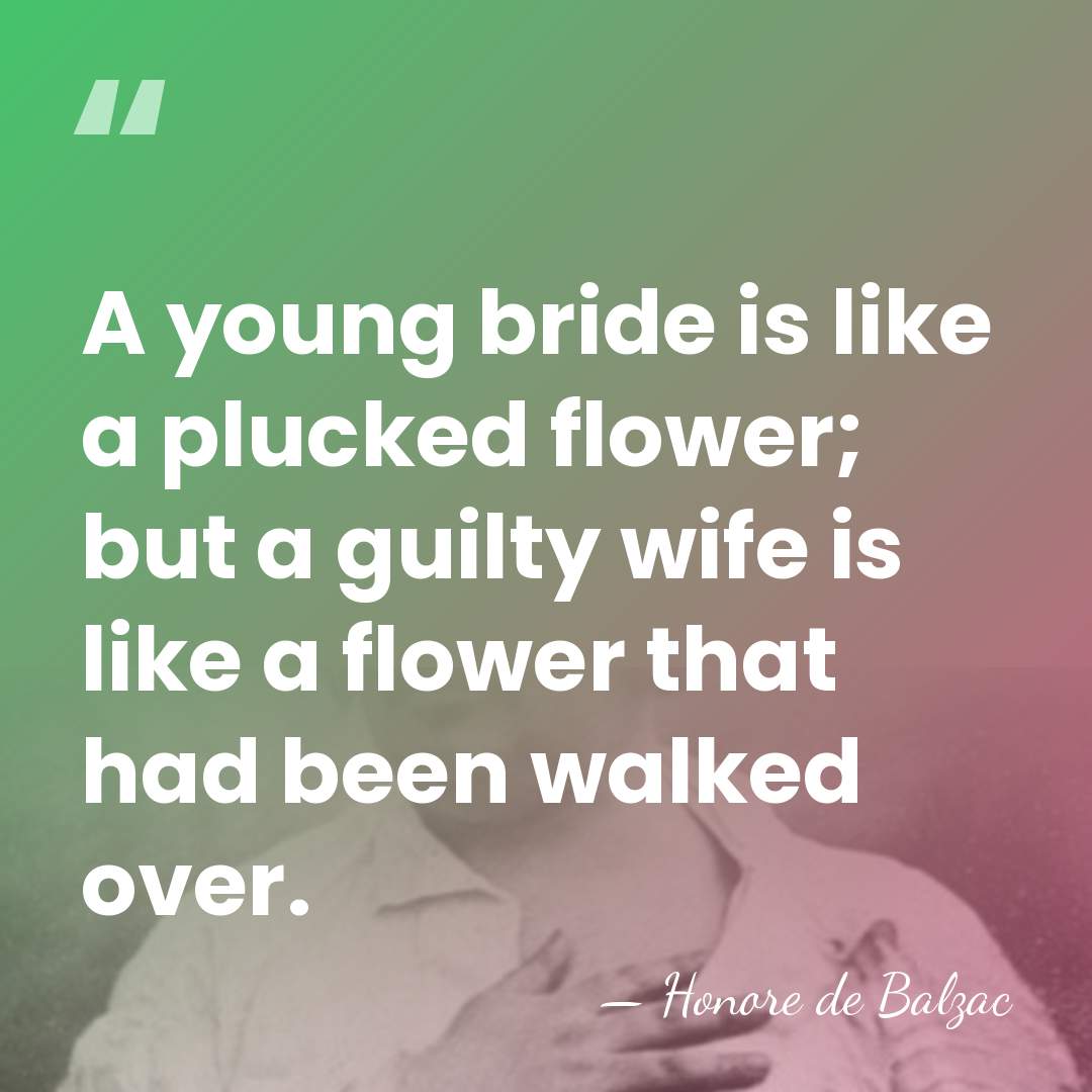 A young bride is like a plucked flower; but a guilty wife&hellip; - Honore de Balzac