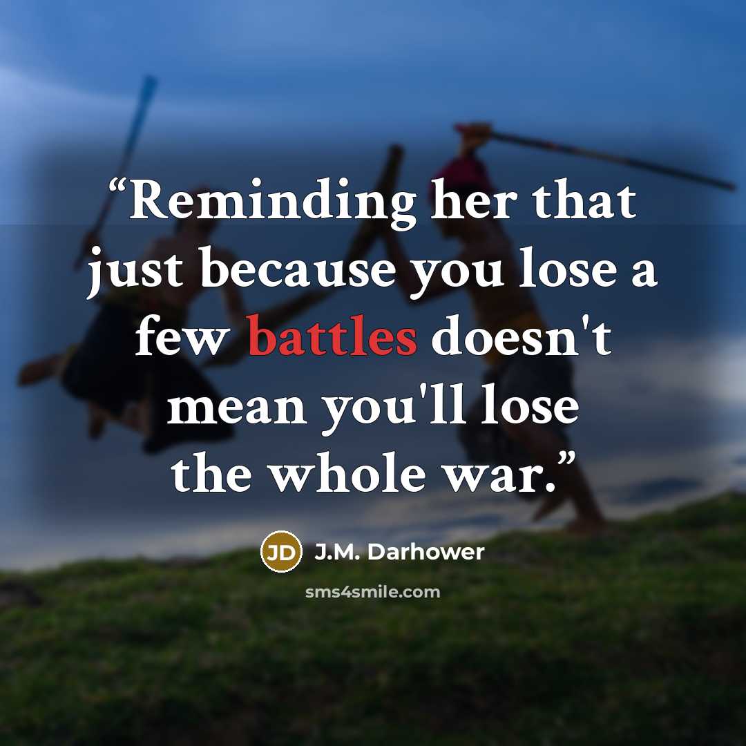 “Reminding her that just because you lose a few battles doesn't mean you'll lose the whole war.” quote by J.M. Darhower
