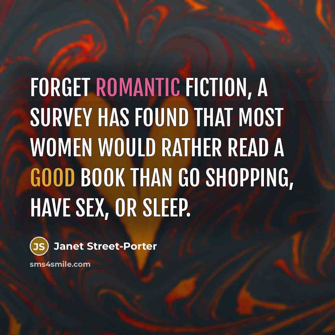“Forget romantic fiction, a survey has found that most women…” quote by Janet Street-Porter