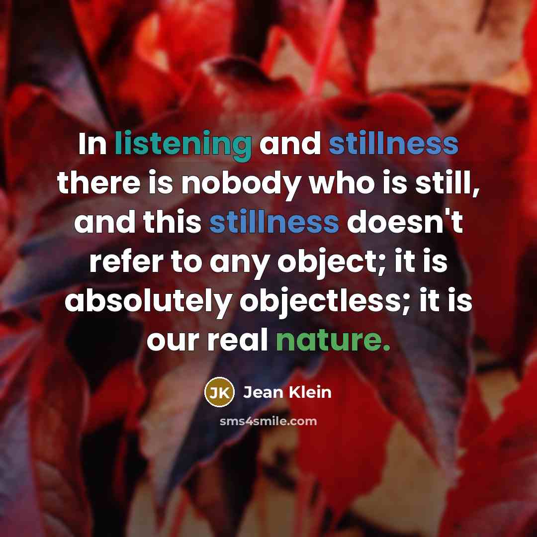“In listening and stillness there is nobody who is still,…” quote by Jean Klein