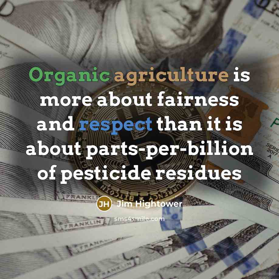“Organic agriculture is more about fairness and respect than it…” quote by Jim Hightower