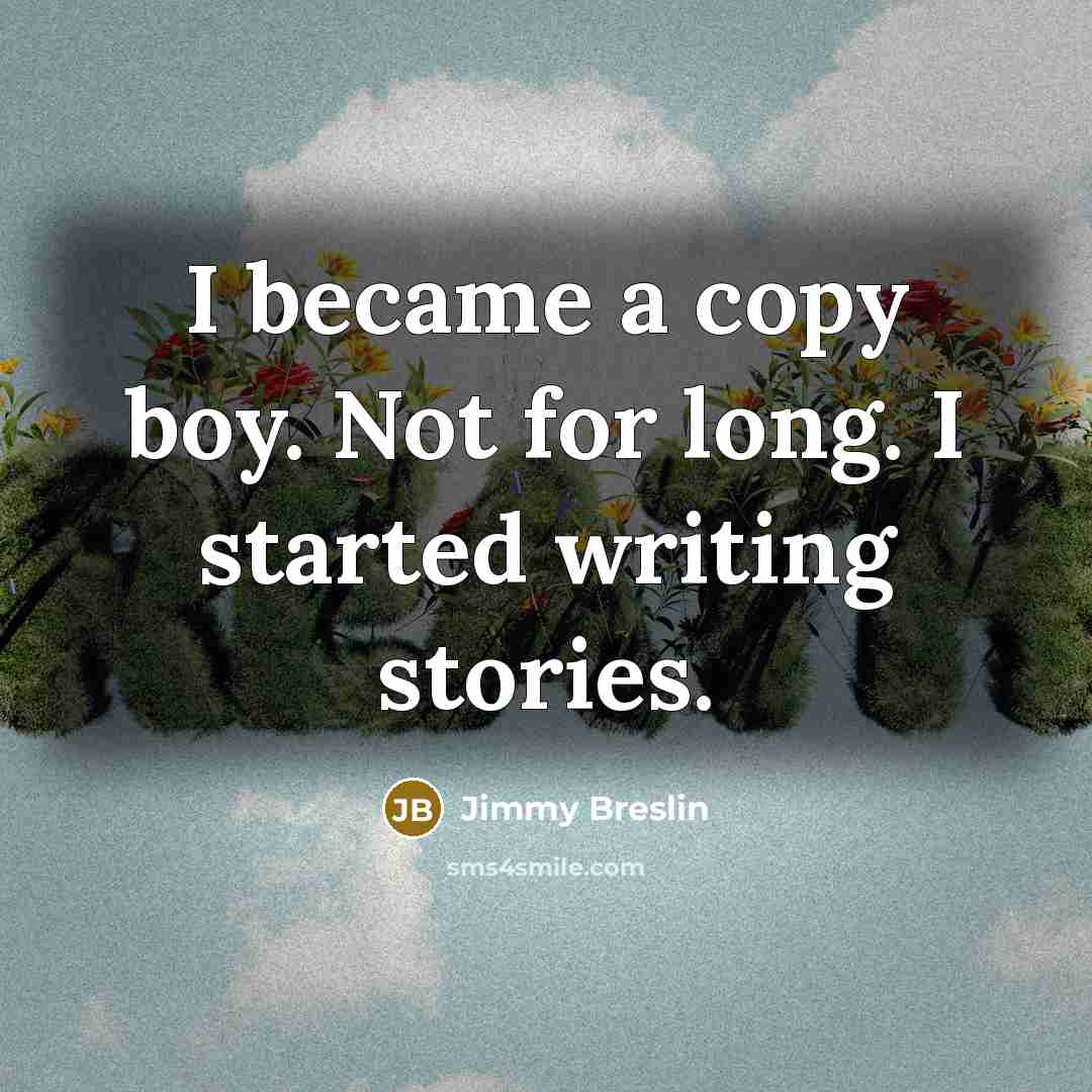 “I became a copy boy. Not for long. I started…” quote by Jimmy Breslin