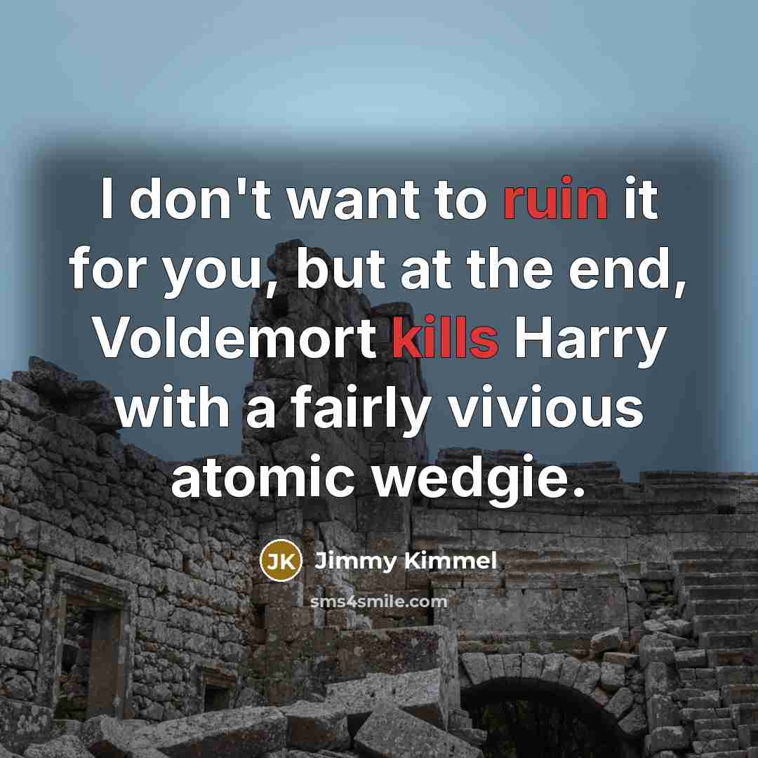 “I don't want to ruin it for you, but at the end, Voldemort kills Harry with a fairly vivious atomic wedgie.” quote by Jimmy Kimmel