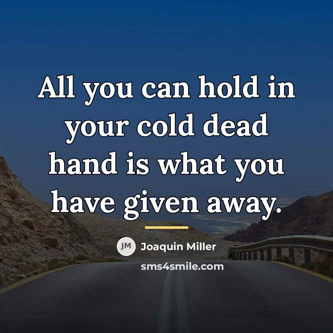 “All you can hold in your cold dead hand is…” quote by Joaquin Miller