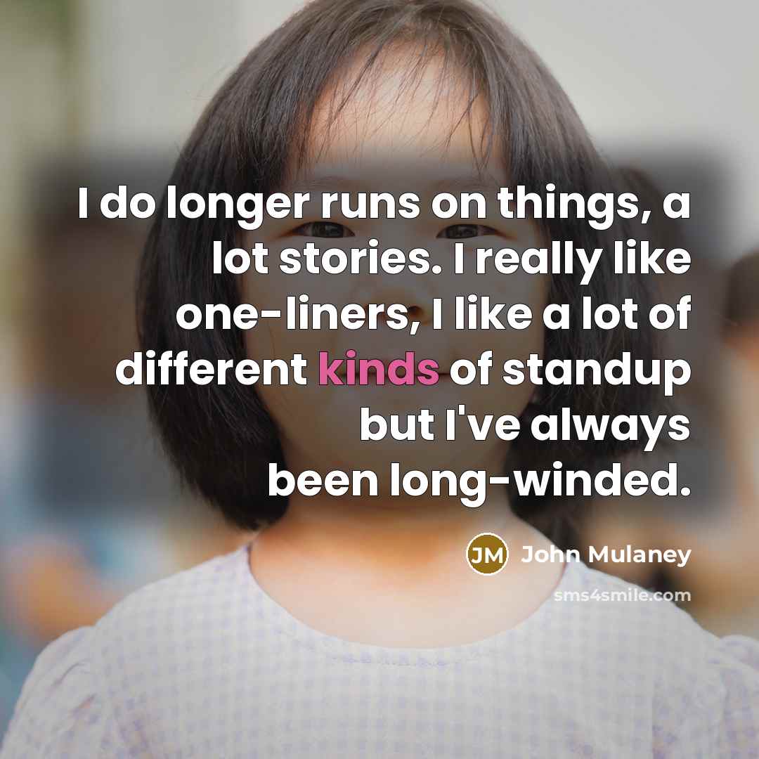 “I do longer runs on things, a lot stories. I really like one-liners, I like a lot of different kinds of standup but I've always been long-winded.” quote by John Mulaney
