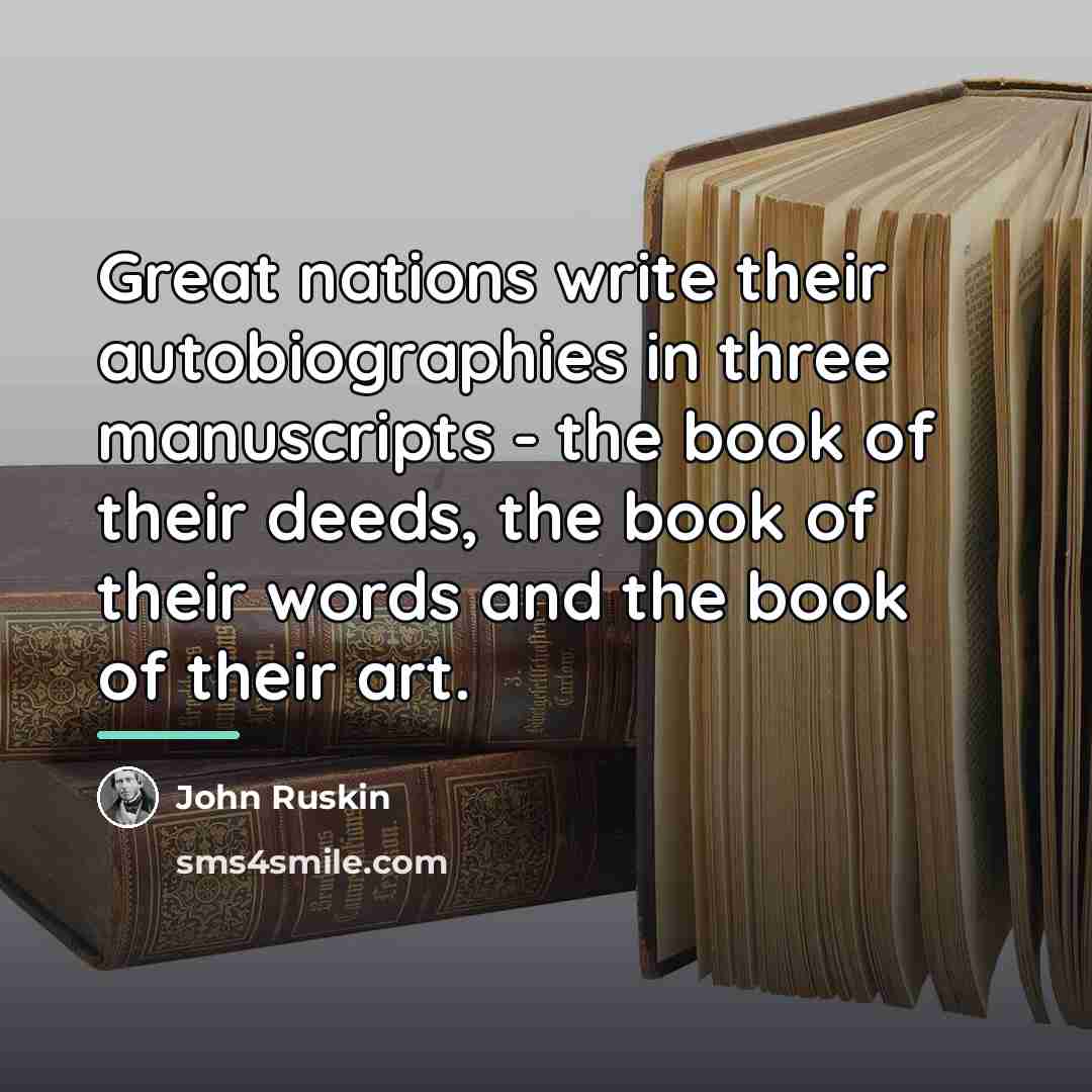 “Great nations write their autobiographies in three manuscripts - the…” quote by John Ruskin