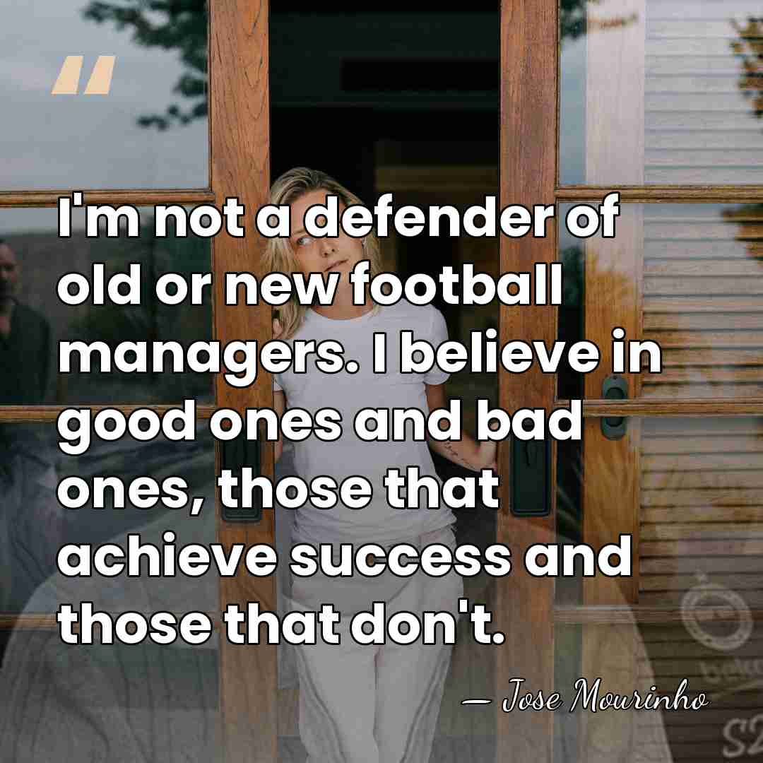 I'm not a defender of old or new football managers. I believe&hellip; - Jose Mourinho