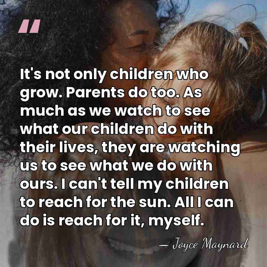 It's not only children who grow. Parents do too. As much as&hellip; - Joyce Maynard