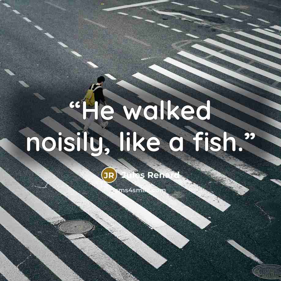“He walked noisily, like a fish.” quote by Jules Renard