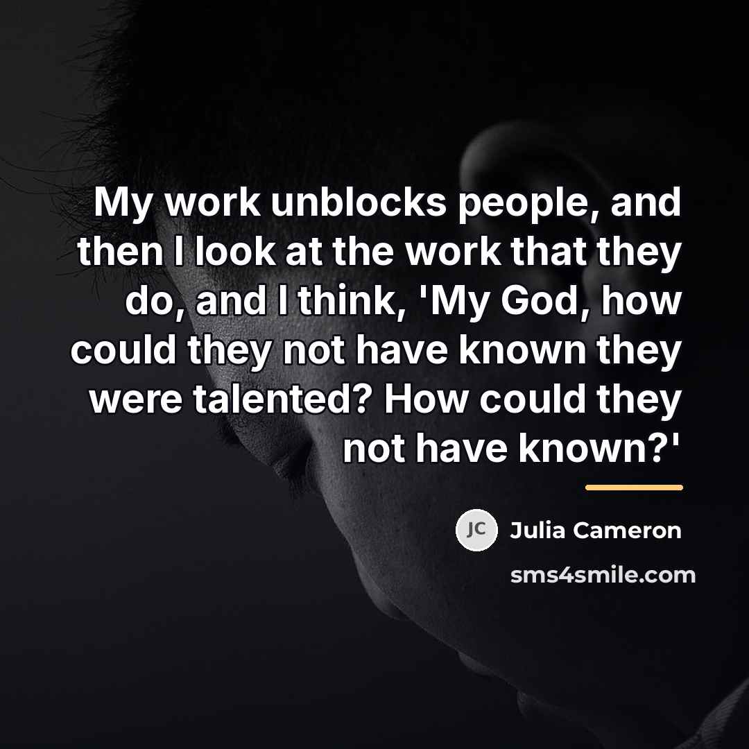 “My work unblocks people, and then I look at the…” quote by Julia Cameron