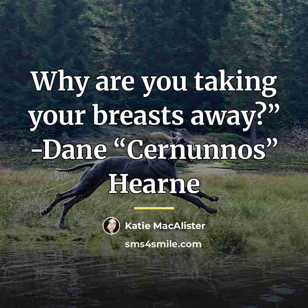 “Why are you taking your breasts away?” -Dane “Cernunnos” Hearne…” quote by Katie MacAlister