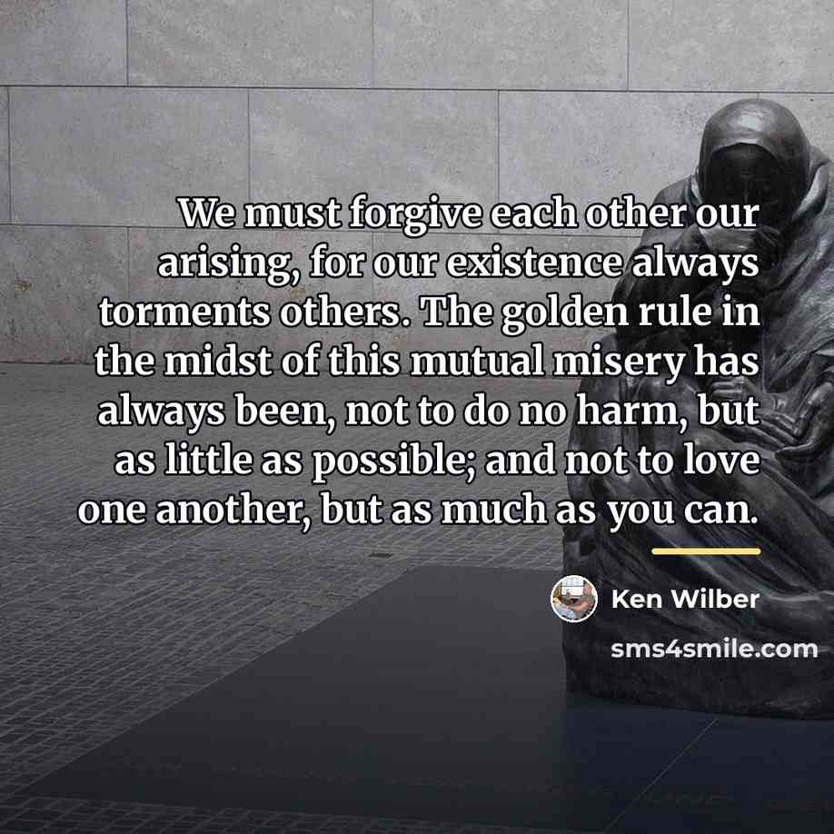 “We must forgive each other our arising, for our existence…” quote by Ken Wilber