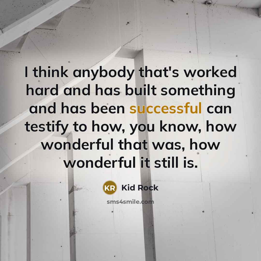 “I think anybody that's worked hard and has built something…” quote by Kid Rock