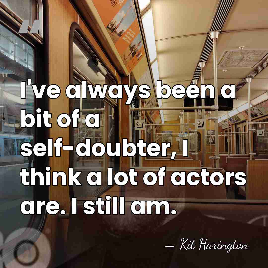 I've always been a bit of a self-doubter, I think a lot&hellip; - Kit Harington