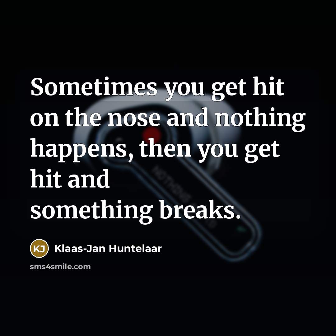 “Sometimes you get hit on the nose and nothing happens, then you get hit and something breaks.” quote by Klaas-Jan Huntelaar