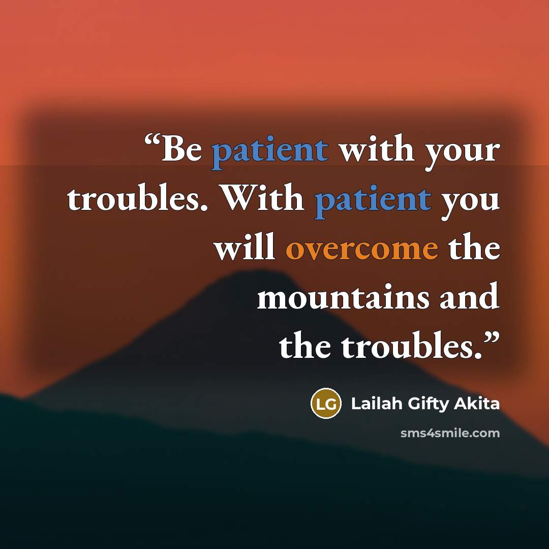 “Be patient with your troubles. With patient you will overcome the mountains and the troubles.” quote by Lailah Gifty Akita