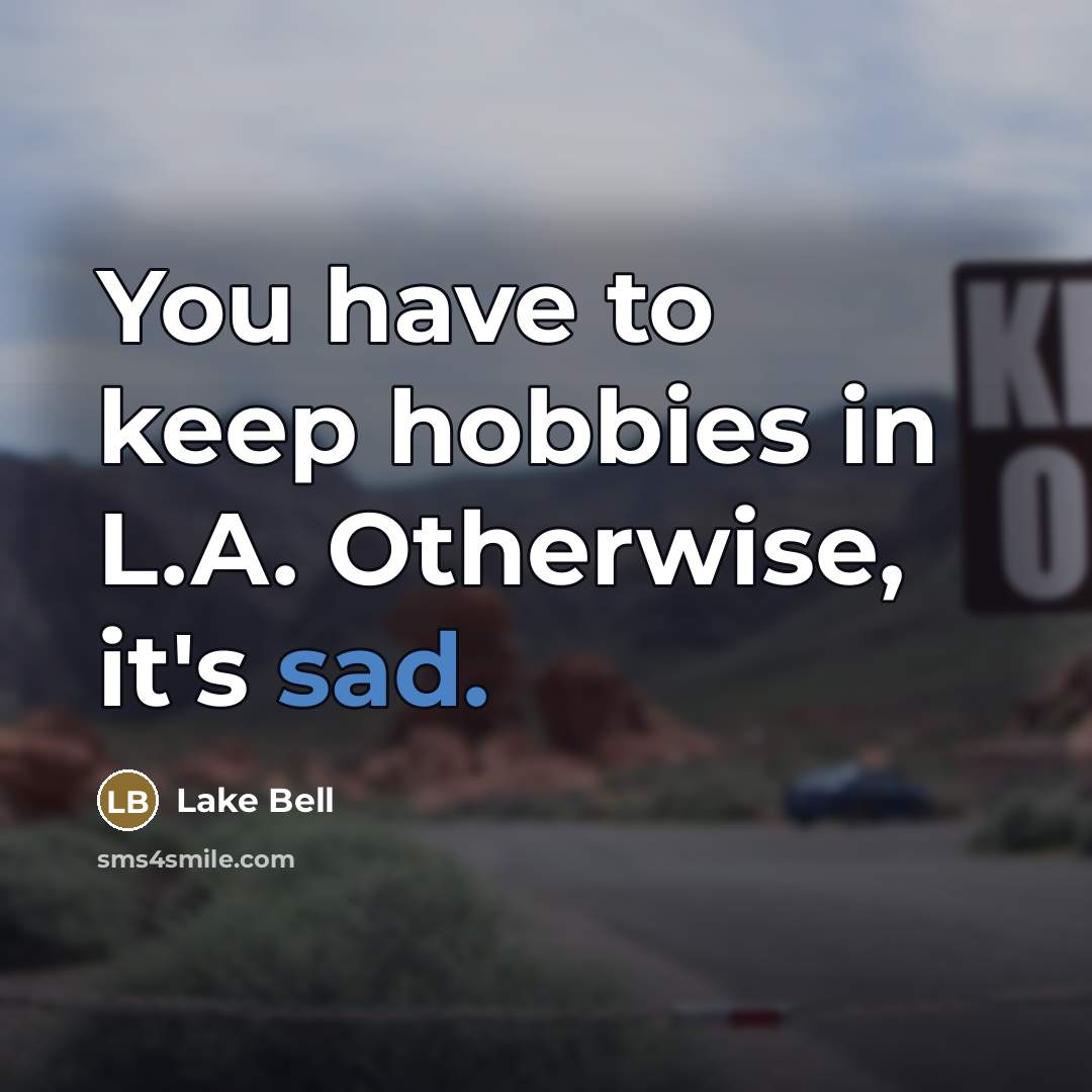 “You have to keep hobbies in L.A. Otherwise, it's sad.…” quote by Lake Bell