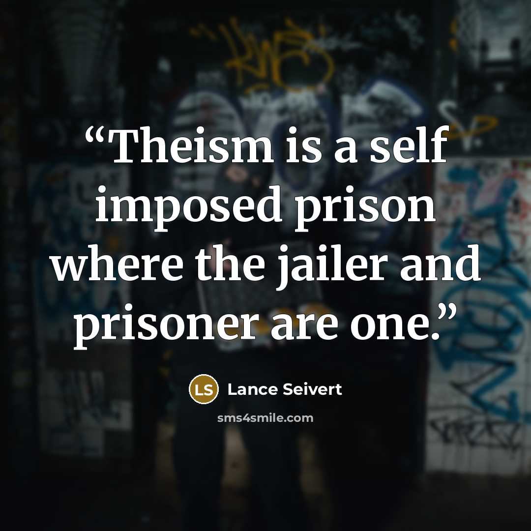 “Theism is a self imposed prison where the jailer and prisoner are one.” quote by Lance Seivert