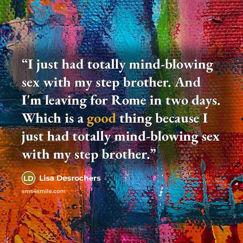 “I just had totally mind-blowing sex with my step brother. And I'm leaving for Rome in two days. Which is a good thing because I just had totally mind-blowing sex with my step brother.” quote by Lisa Desrochers