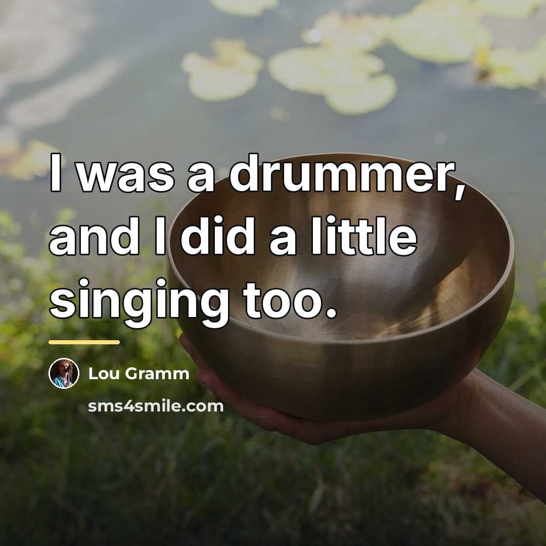 “I was a drummer, and I did a little singing…” quote by Lou Gramm