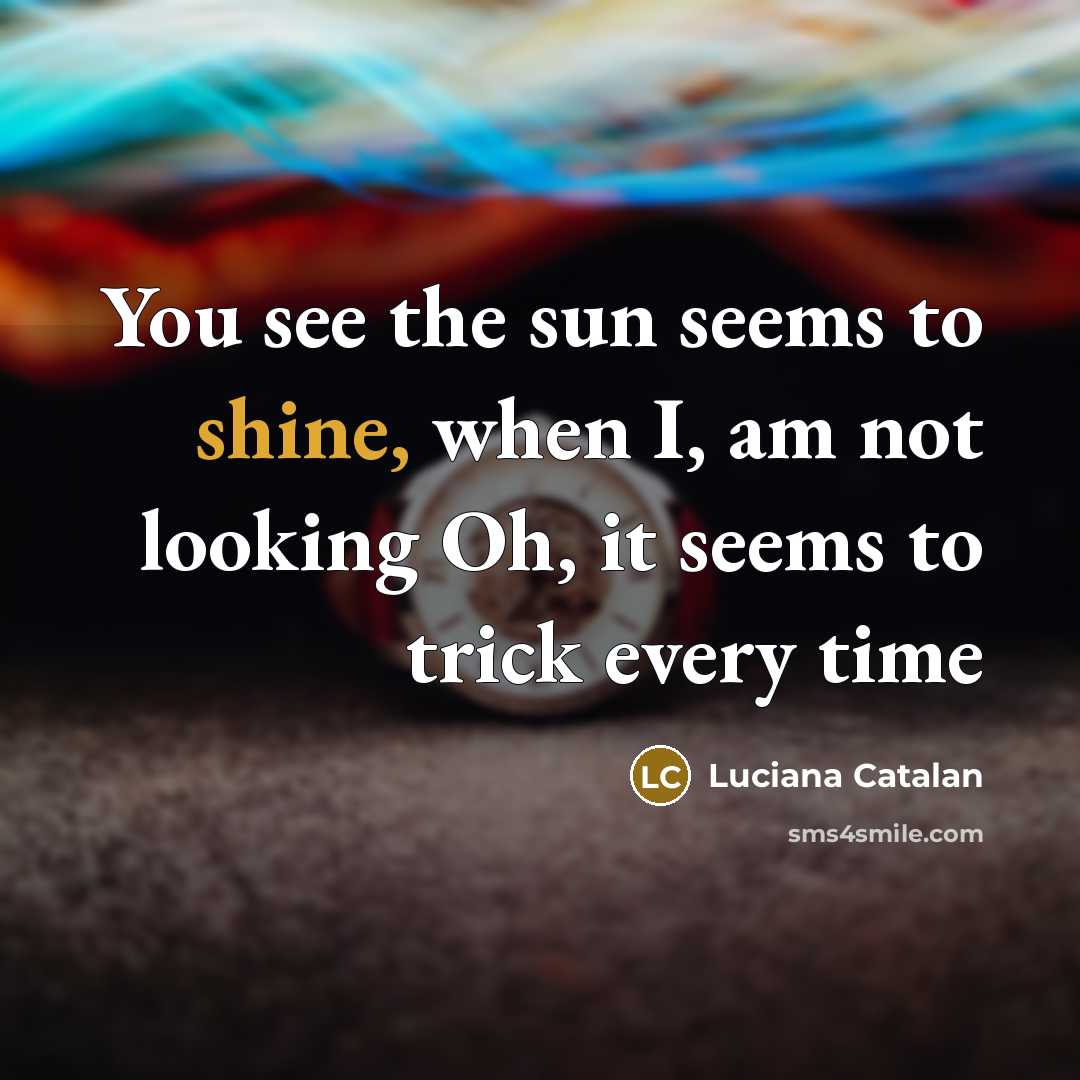 “You see the sun seems to shine, when I, am…” quote by Luciana Catalan