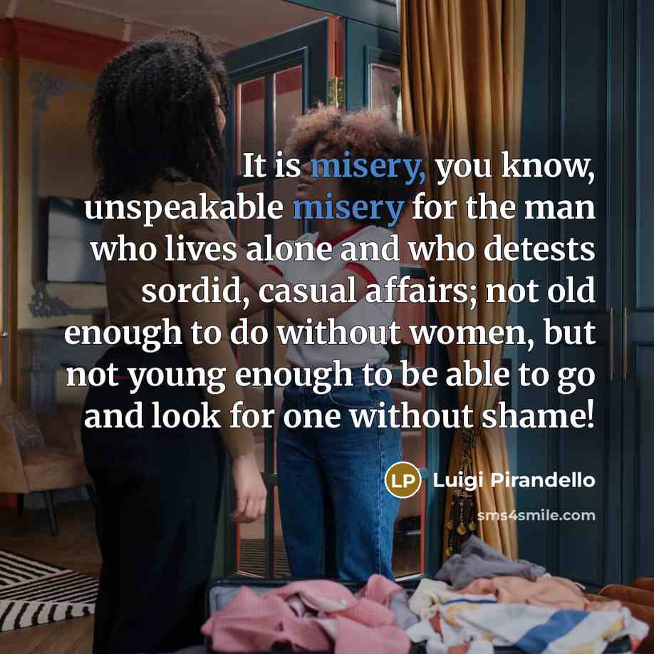 “It is misery, you know, unspeakable misery for the man…” quote by Luigi Pirandello