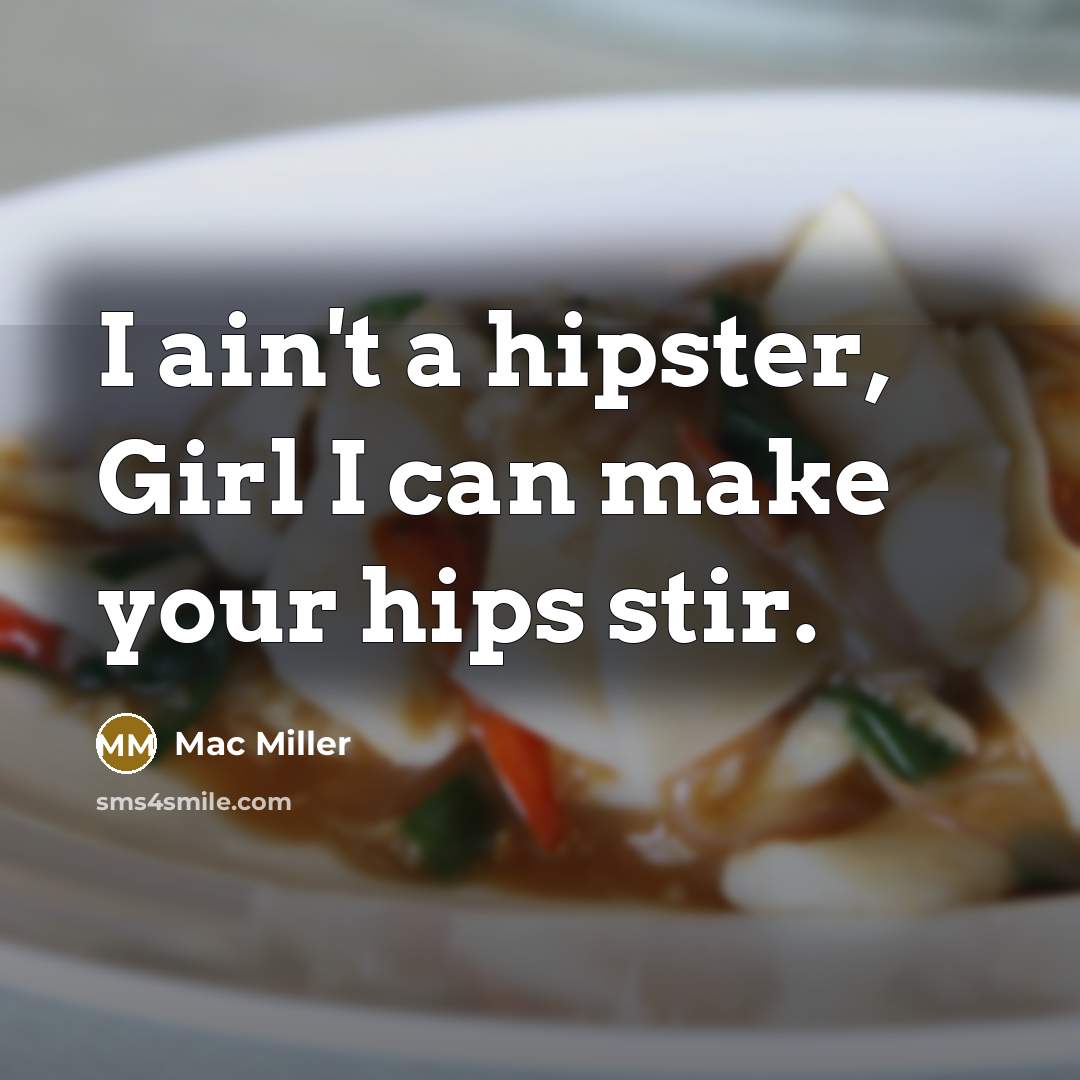 “I ain't a hipster, Girl I can make your hips stir.” quote by Mac Miller