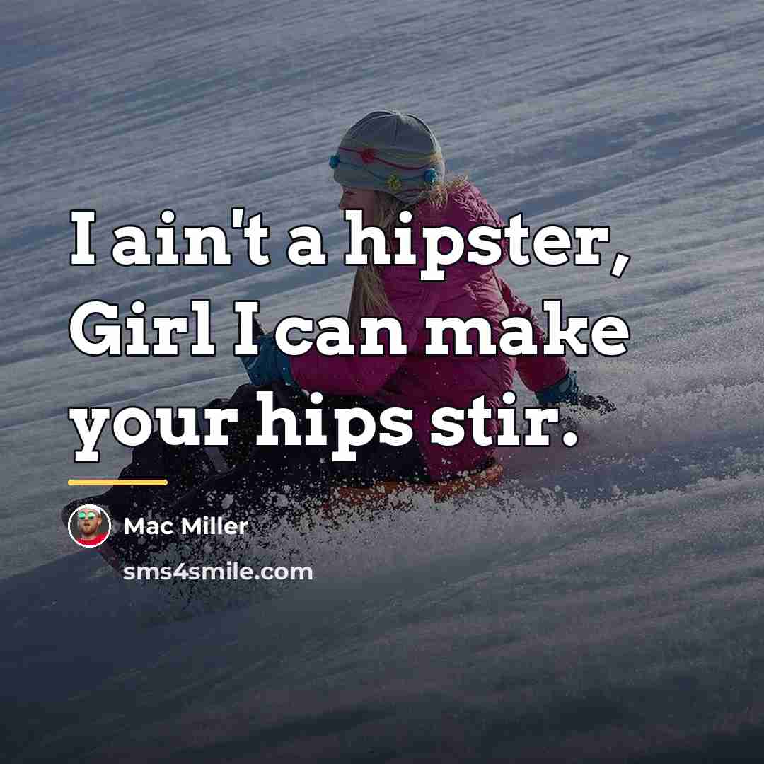 “I ain't a hipster, Girl I can make your hips…” quote by Mac Miller
