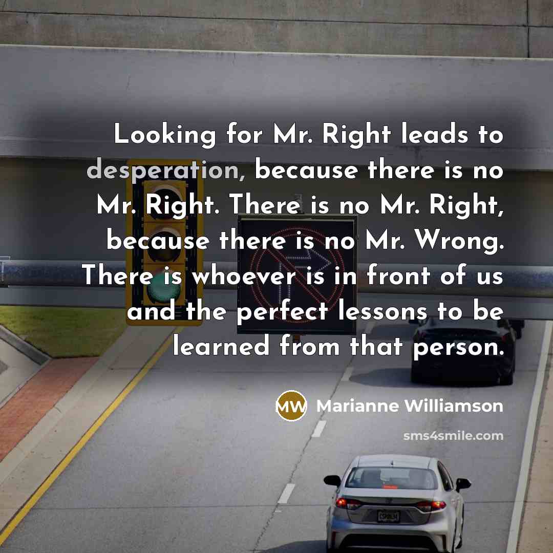 “Looking for Mr. Right leads to desperation, because there is…” quote by Marianne Williamson